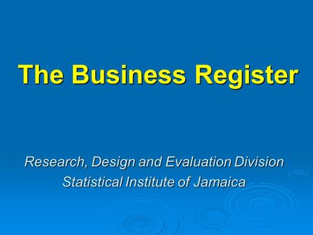 The Business Register Research, Design and Evaluation Division Statistical Institute of Jamaica.