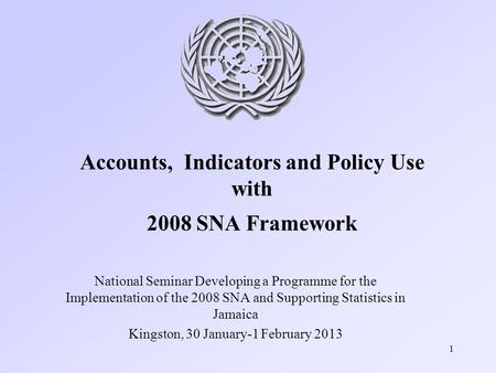 1 Accounts, Indicators and Policy Use with 2008 SNA Framework National Seminar Developing a Programme for the Implementation of the 2008 SNA and Supporting.