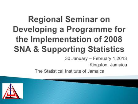 30 January – February 1,2013 Kingston, Jamaica The Statistical Institute of Jamaica.