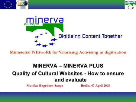 MINERVA – MINERVA PLUS Quality of Cultural Websites - How to ensure and evaluate Monika Hagedorn-SaupeBerlin, 07 April 2005 Ministerial NEtwoRk for Valorising.