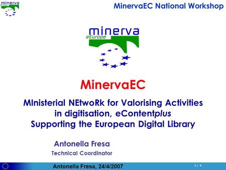 Antonella Fresa, 24/4/2007 1 / 9 Antonella Fresa Technical Coordinator MinervaEC MInisterial NEtwoRk for Valorising Activities in digitisation, eContent.