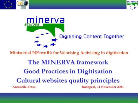The MINERVA framework Good Practices in Digitisation Cultural websites quality principles Antonella FresaBudapest, 11 November 2004 Ministerial NEtwoRk.