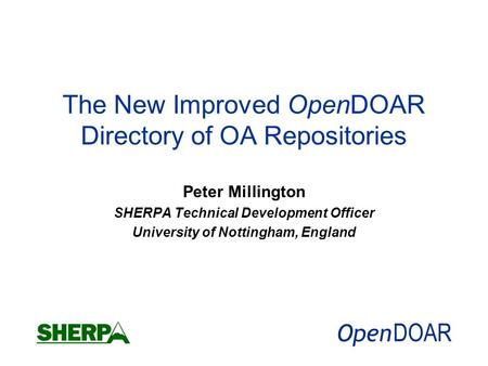 The New Improved OpenDOAR Directory of OA Repositories Peter Millington SHERPA Technical Development Officer University of Nottingham, England.