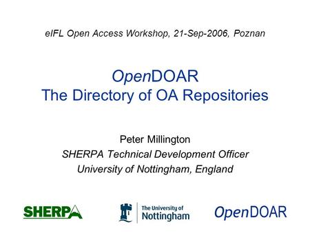 EIFL Open Access Workshop, 21-Sep-2006, Poznan OpenDOAR The Directory of OA Repositories Peter Millington SHERPA Technical Development Officer University.