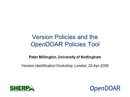 Version Policies and the OpenDOAR Policies Tool Peter Millington, University of Nottingham Version Identification Workshop, London, 22-Apr-2008.