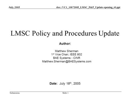Doc.: VC1_10072005_LMSC_P&P_Update-opening_r0.ppt Submission July, 2005 Slide 1 LMSC Policy and Procedures Update Date: July 18 th, 2005 Author: Matthew.