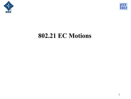 1 802.21 EC Motions. 2 802.21c Single Radio Handover PAR Approval Motion the 802 EC for approval to forward the 802.21c PAR on Single Radio Handovers.