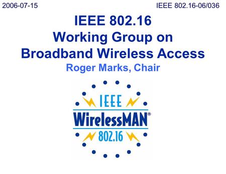 IEEE 802.16 Working Group on Broadband Wireless Access Roger Marks, Chair 2006-07-15IEEE 802.16-06/036.