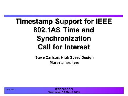 IEEE 802.3 CFI Vancouver CA March 2009 March 2009 1 Timestamp Support for IEEE 802.1AS Time and Synchronization Call for Interest Steve Carlson, High Speed.