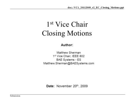 Doc.: VC1_20112009_r2_EC_Closing_Motions.ppt Submission 1 st Vice Chair Closing Motions Date: November 20 th, 2009 Author: Matthew Sherman 1 st Vice Chair,