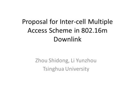 Proposal for Inter-cell Multiple Access Scheme in 802.16m Downlink Zhou Shidong, Li Yunzhou Tsinghua University.