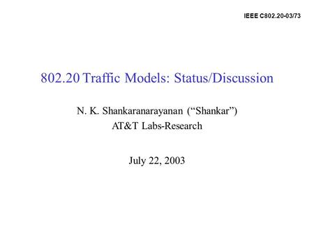 802.20 Traffic Models: Status/Discussion July 22, 2003 N. K. Shankaranarayanan (Shankar) AT&T Labs-Research IEEE C802.20-03/73.