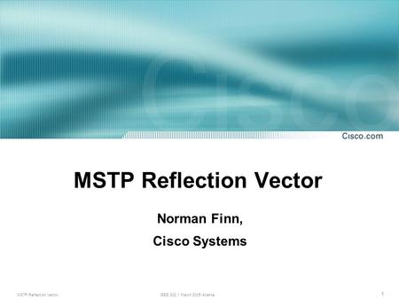 MSTP Reflection VectorIEEE 802.1 March 2005 Atlanta 1 MSTP Reflection Vector Norman Finn, Cisco Systems.