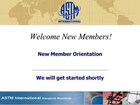 Welcome New Members! New Member Orientation We will get started shortly.