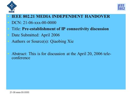 21-06-xxxx-00-0000 IEEE 802.21 MEDIA INDEPENDENT HANDOVER DCN: 21-06-xxx-00-0000 Title: Pre-establishment of IP connectivity discussion Date Submitted: