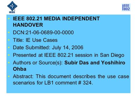 IEEE 802.21 MEDIA INDEPENDENT HANDOVER DCN:21-06-0689-00-0000 Title: IE Use Cases Date Submitted: July 14, 2006 Presented at IEEE 802.21 session in San.