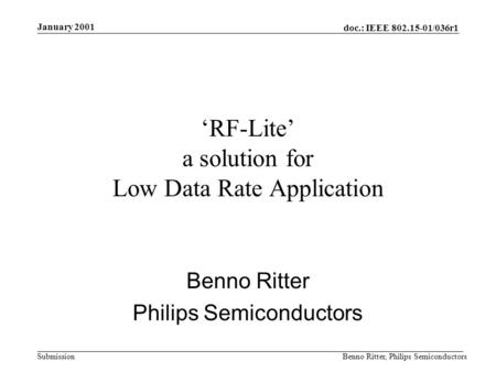 Doc.: IEEE 802.15-01/036r1 Submission January 2001 Benno Ritter, Philips Semiconductors RF-Lite a solution for Low Data Rate Application Benno Ritter Philips.