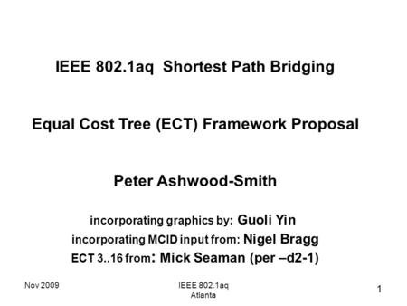 Nov 2009IEEE 802.1aq Atlanta IEEE 802.1aq Shortest Path Bridging Equal Cost Tree (ECT) Framework Proposal Peter Ashwood-Smith incorporating graphics by: