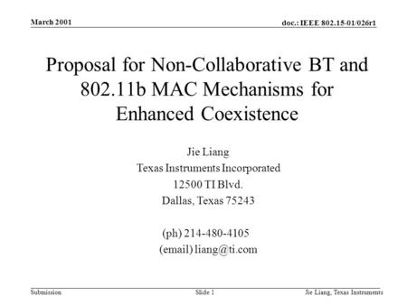 Doc.: IEEE 802.15-01/026r1 Submission March 2001 Jie Liang, Texas InstrumentsSlide 1 Jie Liang Texas Instruments Incorporated 12500 TI Blvd. Dallas, Texas.