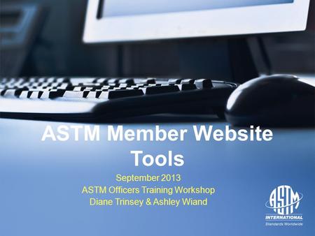 September 2013 ASTM Officers Training Workshop September 2013 ASTM Officers Training Workshop ASTM Member Website Tools September 2013 ASTM Officers Training.
