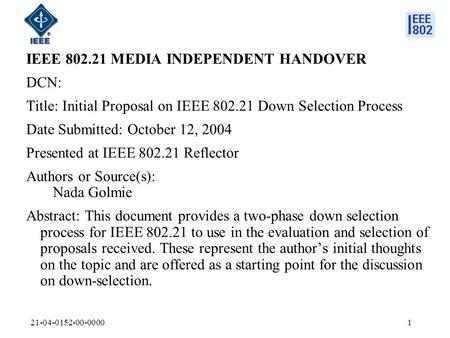 21-04-0152-00-00001 IEEE 802.21 MEDIA INDEPENDENT HANDOVER DCN: Title: Initial Proposal on IEEE 802.21 Down Selection Process Date Submitted: October 12,