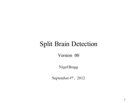 Split Brain Detection Version 00 Nigel Bragg September 4 th, 2012 1.