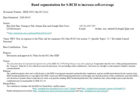 Band segmentation for S-BCH to increase cell coverage Document Number: IEEE C802.16m-08/1111r1 Date Submitted: 2008-09-05 Source: Bin-Chul Ihm, Youngsoo.