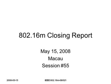 2008-05-15IEEE 802.16m-08/021 802.16m Closing Report May 15, 2008 Macau Session #55.