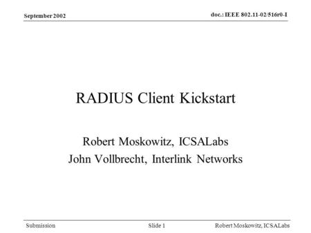 Doc.: IEEE 802.11-02/516r0-I Submission September 2002 Robert Moskowitz, ICSALabsSlide 1 RADIUS Client Kickstart Robert Moskowitz, ICSALabs John Vollbrecht,