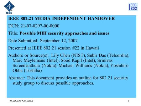 21-07-0297-00-00001 IEEE 802.21 MEDIA INDEPENDENT HANDOVER DCN: 21-07-0297-00-0000 Title: Possible MIH security approaches and issues Date Submitted: September.
