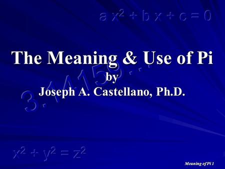 Meaning of Pi 1 The Meaning & Use of Pi by Joseph A. Castellano, Ph.D.
