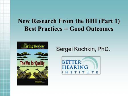 New Research From the BHI (Part 1) Best Practices = Good Outcomes Sergei Kochkin, PhD.