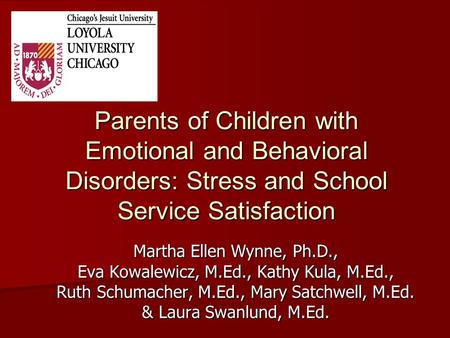 Parents of Children with Emotional and Behavioral Disorders: Stress and School Service Satisfaction Martha Ellen Wynne, Ph.D., Eva Kowalewicz, M.Ed., Kathy.