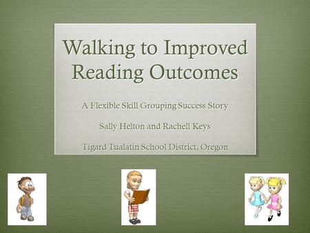 Walking to Improved Reading Outcomes A Flexible Skill Grouping Success Story Sally Helton and Rachell Keys Tigard Tualatin School District, Oregon.