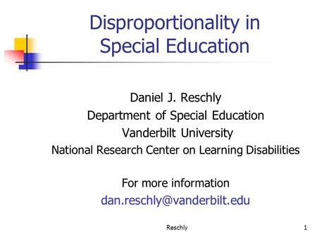 Reschly1 Disproportionality in Special Education Daniel J. Reschly Department of Special Education Vanderbilt University National Research Center on Learning.
