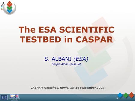 1 The ESA SCIENTIFIC TESTBED in CASPAR S. ALBANI (ESA) CASPAR Workshop, Rome, 15-16 september 2009.