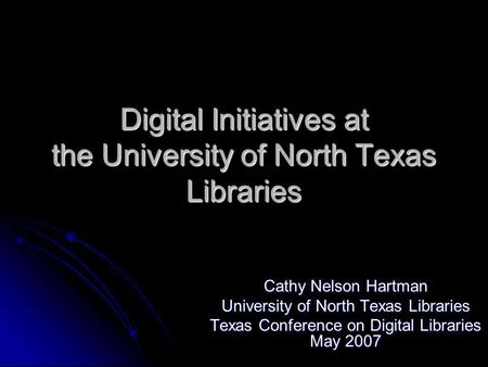 Digital Initiatives at the University of North Texas Libraries Cathy Nelson Hartman University of North Texas Libraries Texas Conference on Digital Libraries.