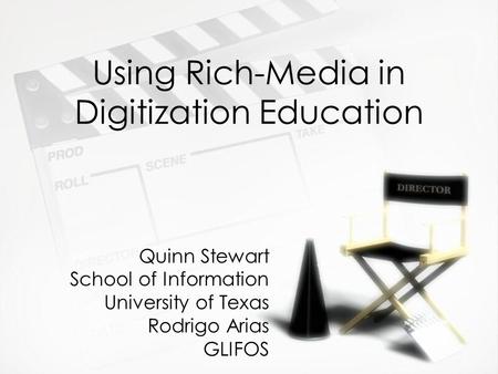 Using Rich-Media in Digitization Education Quinn Stewart School of Information University of Texas Rodrigo Arias GLIFOS.