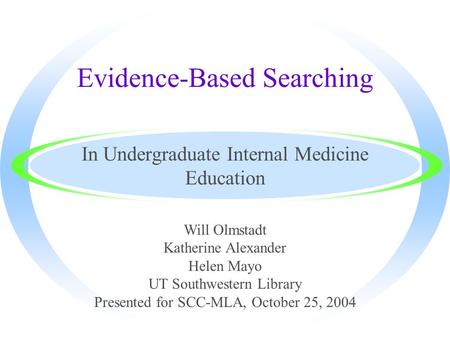 Evidence-Based Searching In Undergraduate Internal Medicine Education Will Olmstadt Katherine Alexander Helen Mayo UT Southwestern Library Presented for.