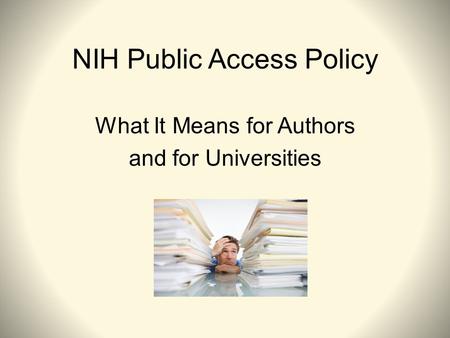NIH Public Access Policy What It Means for Authors and for Universities.