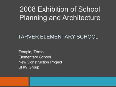 TARVER ELEMENTARY SCHOOL Temple, Texas Elementary School New Construction Project SHW Group 2008 Exhibition of School Planning and Architecture.