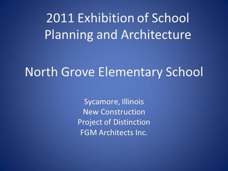 North Grove Elementary School Sycamore, Illinois New Construction Project of Distinction FGM Architects Inc. 2011 Exhibition of School Planning and Architecture.