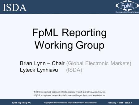February 7, 2011 - SLIDE 1 Copyright © 2011 International Swaps and Derivatives Association, Inc. FpML Reporting WG FpML Reporting Working Group ® ISDA.