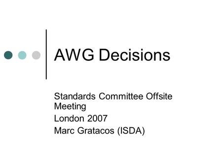 AWG Decisions Standards Committee Offsite Meeting London 2007 Marc Gratacos (ISDA)