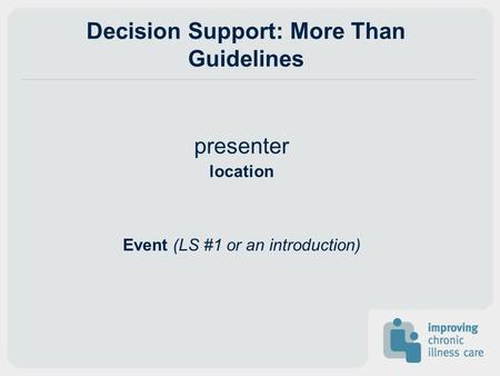 Decision Support: More Than Guidelines presenter location Event (LS #1 or an introduction)