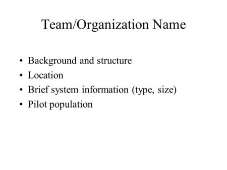 Team/Organization Name Background and structure Location Brief system information (type, size) Pilot population.