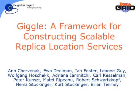 Giggle: A Framework for Constructing Scalable Replica Location Services Ann Chervenak, Ewa Deelman, Ian Foster, Leanne Guy, Wolfgang Hoschekk, Adriana.
