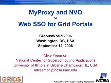 National Center for Supercomputing Applications MyProxy and NVO or Web SSO for Grid Portals GlobusWorld 2006 Washington, DC, USA September 12, 2006 Mike.