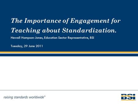 The Importance of Engagement for Teaching about Standardization. Newell Hampson-Jones, Education Sector Representative, BSI Tuesday, 29 June 2011.