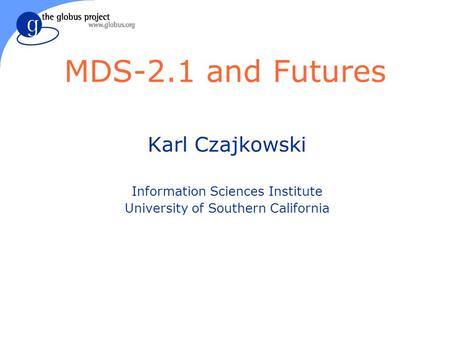 MDS-2.1 and Futures Karl Czajkowski Information Sciences Institute University of Southern California.
